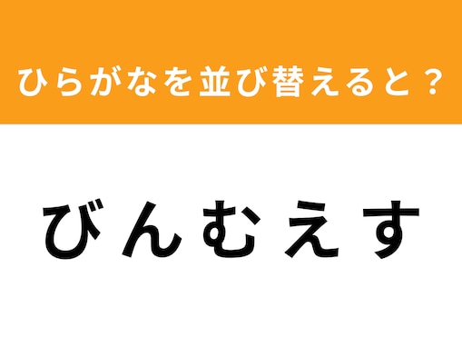 【アナグラムクイズ】「び ん む え す」を並び替えると？ 1分以内で挑戦しよう