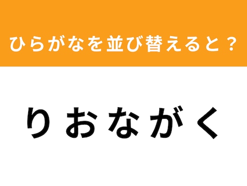 【アナグラムクイズ】「り お な が く」を並び替えると？ 1分以内で挑戦しよう