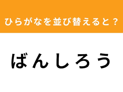 【アナグラムクイズ】1分以内で挑戦しよう！「ば ん し ろ う」を並び替えると？