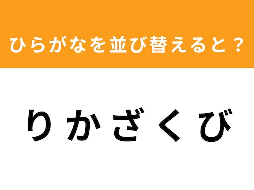 【アナグラムクイズ】解けるとスッキリ！ 「り か ざ く び」を並び替えると？ 1分以内で挑戦しよう