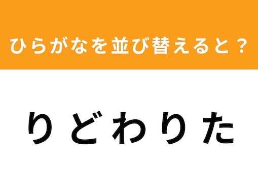 【並び替えクイズ】1分以内で挑戦しよう！ 「り ど わ り た」を並び替えると？