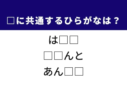 【ひらがなクイズ】大人でも意外と悩む！ 3つの言葉に共通するひらがな2文字わかるかな？