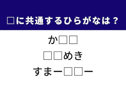 【ひらがなクイズ】解けると快感！ 空欄に共通する2文字は？ ヒントは胸の高鳴り