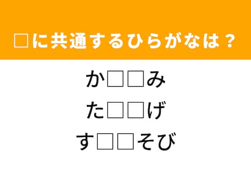 【ひらがなクイズ】解けるとすっきり！ 空欄に共通する2文字は？ ヒントは子どもの遊び