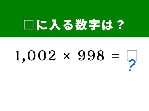 【算数クイズ】「1002×998」をぱっと解いてみよう！ どちらも100に近い数値がヒント