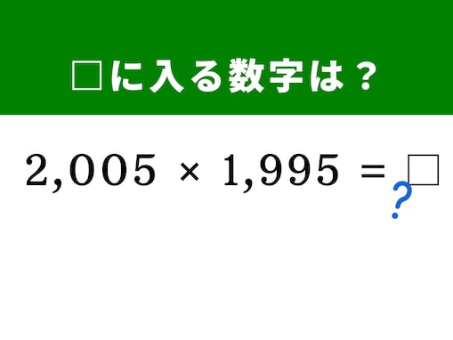 【算数クイズ】「2,005×1,995」を暗算5秒で解く方法は？ 2,000という数字が解決のヒント！