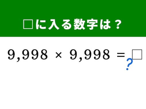 【算数クイズ】「9,998×9,998」の計算に挑戦！ 「10,000」を基準にすればすぐに解けるかも