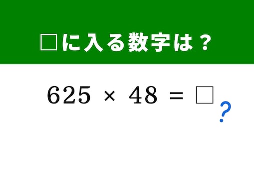【算数クイズ】「625×48」を暗算だけで解く方法がある!? ヒントは「625」をキリのよい数字に分解する