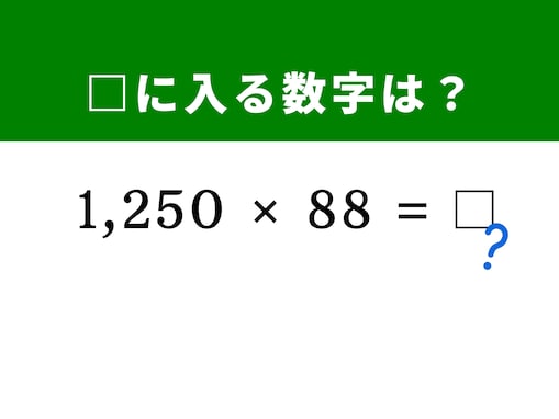 【算数クイズ】「1,250×88」が実は簡単に解ける？ 一瞬で解ける裏ワザ探しに挑戦！