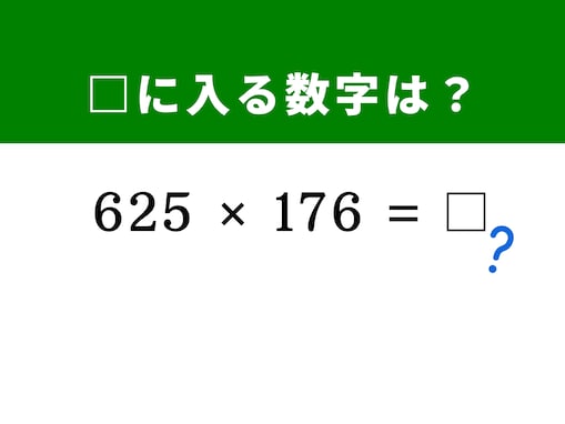 【算数クイズ】「625×176」を暗算5秒で解く方法は？ 「25」という数字に注目してみよう
