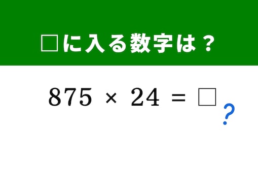 【算数クイズ】「875×24」を暗算5秒で解く方法は？ ヒントは「125 × 8 = 1,000」のペアを作る
