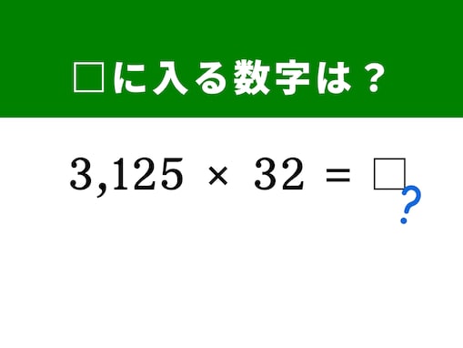 【算数クイズ】「3,125×32」を暗算5秒で解く！ ヒントは「32」を「4×8」に分解してみる