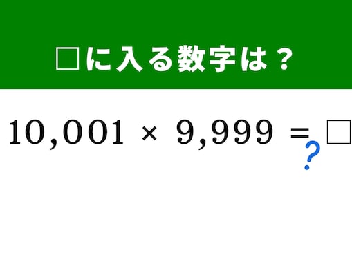 【算数クイズ】「10,001×9,999」を秒で処理！ 「10,000」を基準にする驚きの解法とは？