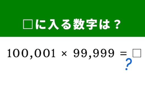 【脳トレ】「100,001×99,999」は桁が多くても怖くない！ 「100,000」を挟んだ数字の並びを見破れる？