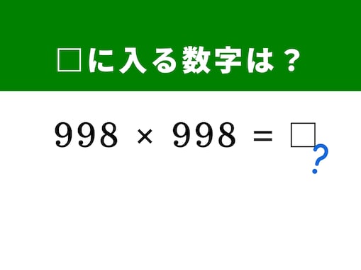 【算数クイズ】「998×998」を暗算5秒で解けるかな？ ヒントは「1,000−2」に着目しよう