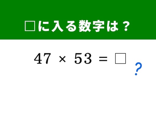 【算数クイズ】「47×53」を暗算5秒で解く！ 50を基準にする展開公式がヒント