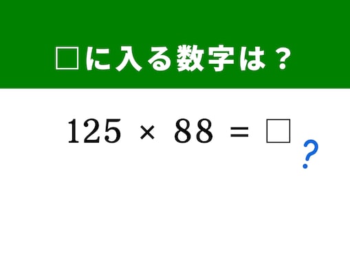 【算数クイズ】「125×88」を5秒で解いてみよう！ ヒントは88を「8 × 11」に分解