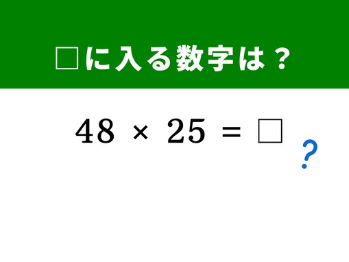 【算数クイズ】「48×25」がすぐに解ける!? 「100」を作る変形テクニックを使ってみよう！