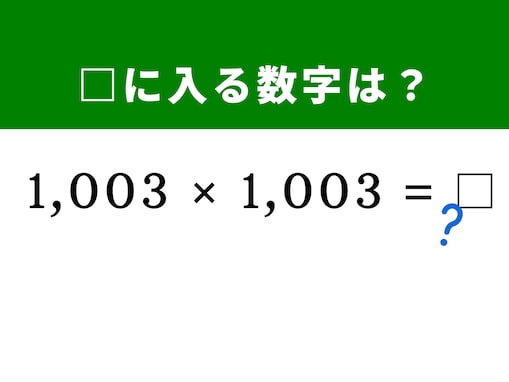 【算数クイズ】「1,003×1,003」を秒で処理してみよう！ 1,000をベースにする加算テクが必須