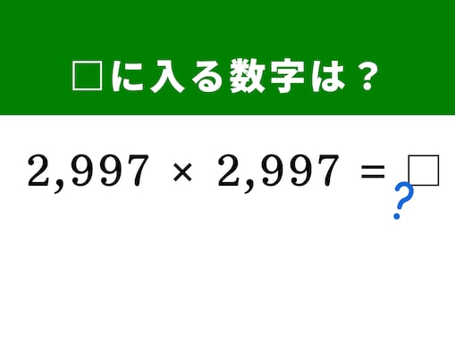 【算数クイズ】「2,997×2,997」を秒で解くには？ 3,000からの引き算で作る展開術を使おう！