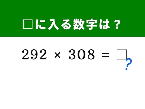 【算数クイズ】「292×308」を5秒で解ける？ 「300」を中心にしてすぐに解ける裏ワザがある！