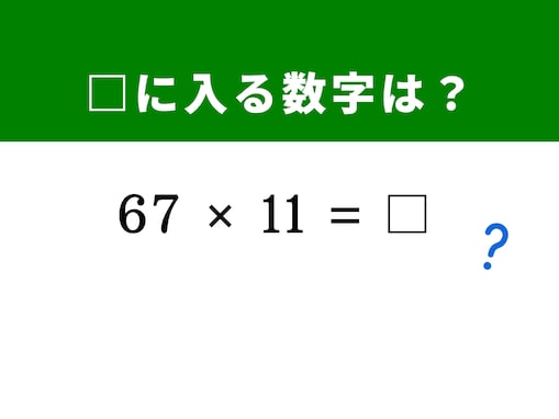 【算数クイズ】「67×11」を3秒で解いてみよう！ ヒントは「6」と「7」を離して「6 ＋ 7 ＝ 13」を挟む