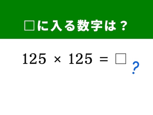 【算数クイズ】「125×125」が暗算で解ける？ 末尾が「5」の2乗に使える魔法の法則を活用しよう