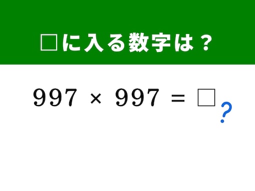 【算数クイズ】「997×997」を5秒で解いてみよう！ 「1,000」との差に注目する画期的な解き方がある!?