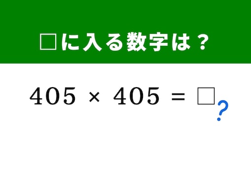 【算数クイズ】「405×405」を暗算で撃破！ 400を基準にする展開テクニックを使ってみよう！