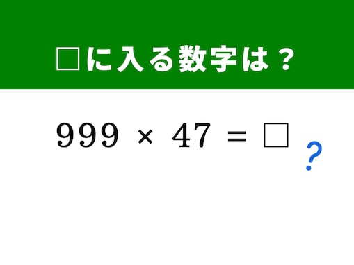 【算数クイズ】「999×47」をサクッと計算してみよう！ 「1,000 - 1」で作る分配法則テクを活用