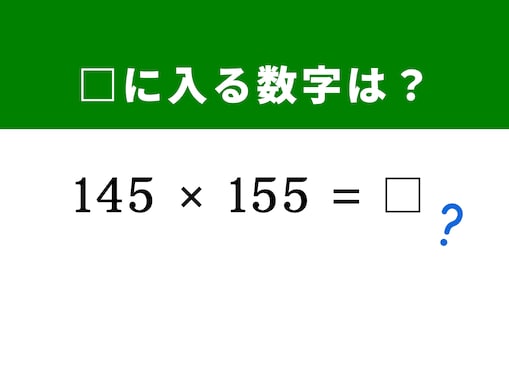 【算数クイズ】「145×155」を5秒で解答してみよう！ 「150」を中心に考える裏ワザがある!?