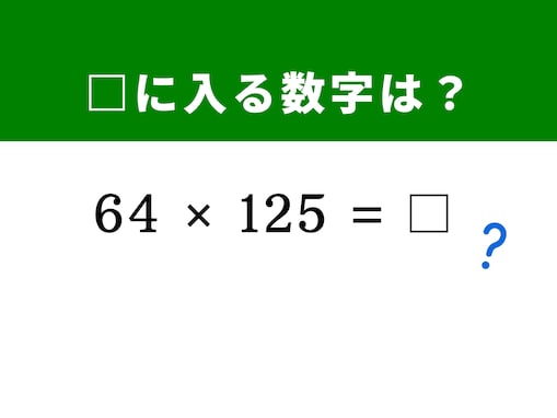 【算数クイズ】「64×125」を秒で攻略するには？ 「1000」を作る変形テクニックを活用！