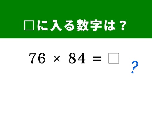 【算数クイズ】「76×84」を数秒で暗算するには？ ヒントは「 (80 - 4) × (80 + 4) と置き換える」