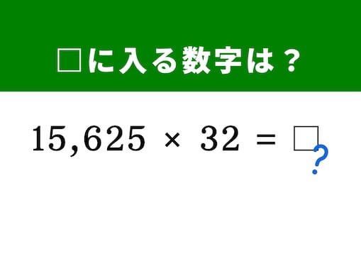 【算数クイズ】「15,625×32」が筆算なしで解ける!? 「125×8＝1,000」という分解テクを活用しよう
