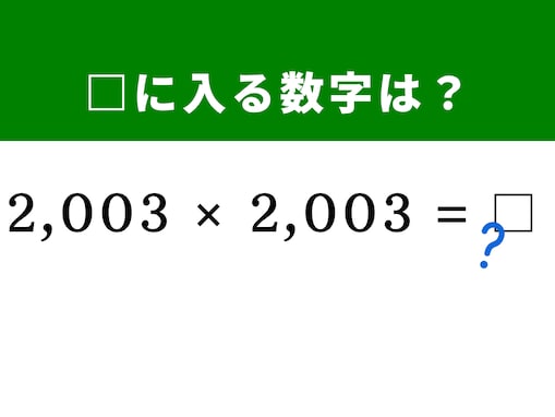 【算数クイズ】「2,003×2,003」を暗算で一発で解くには？ ヒントは2,000を基準に考えよう！