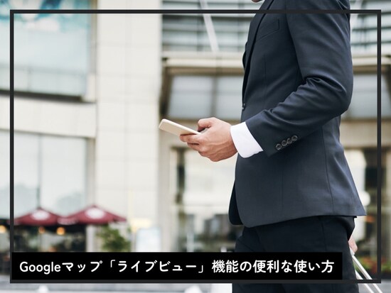 Googleマップ「ライブビュー」機能の便利な使い方