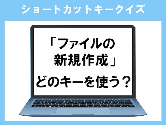 「ファイルの新規作成」のショートカットキーは？