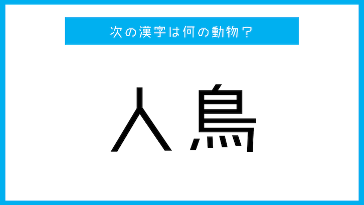 「人鳥」←この漢字が表す動物は何？