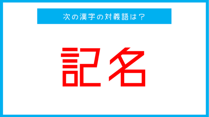 【漢字対義語クイズ】「記名」←この言葉の対義語は？