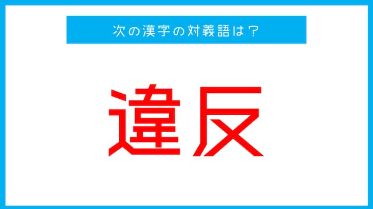 【漢字対義語クイズ】「違反」←この言葉の対義語は？