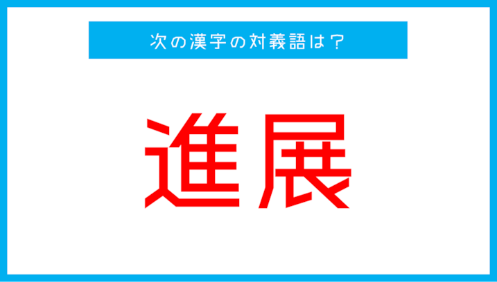 【漢字対義語クイズ】「進展」←この言葉の対義語は？