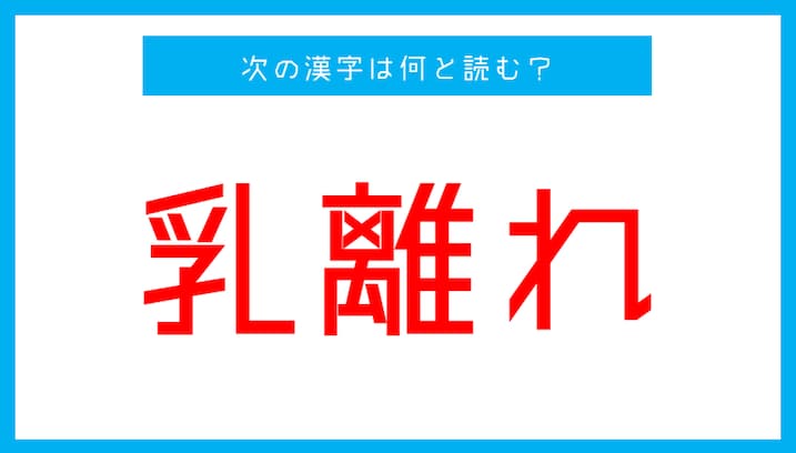 【読み間違いの多い漢字】「乳離れ」←この漢字、何と読む？