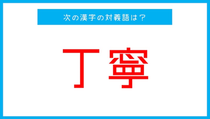 【漢字対義語クイズ】「丁寧」←この言葉の対義語は？