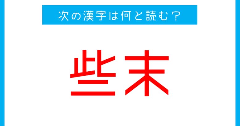 【漢検準1級レベル】「些末」←この漢字、何と読む？