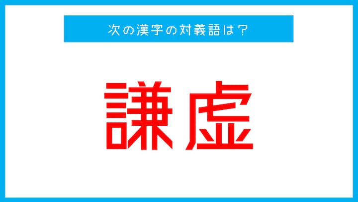 【漢字対義語クイズ】「謙虚」←この言葉の対義語は？