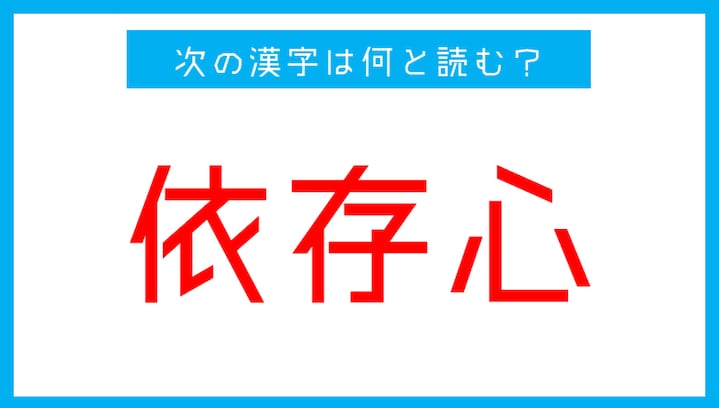 【読み間違いの多い漢字】「依存心」←この漢字、何と読む？