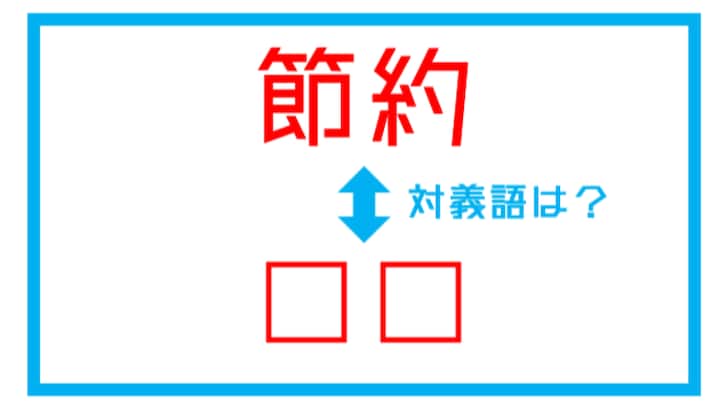 【漢字対義語クイズ】「節約」←この言葉の対義語は？
