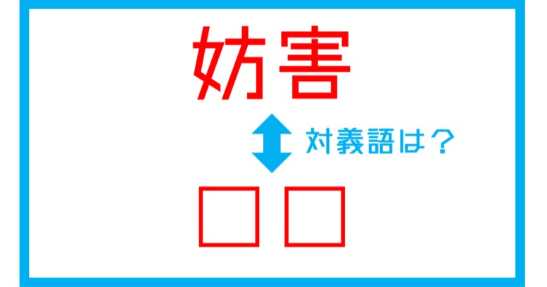 【漢字対義語クイズ】「妨害」←この言葉の対義語は？