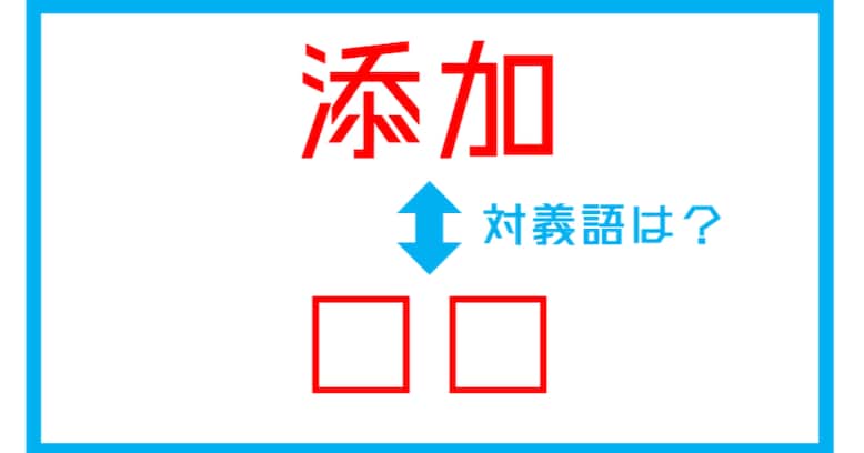 【漢字対義語クイズ】「添加」←この言葉の対義語は？（第113問）