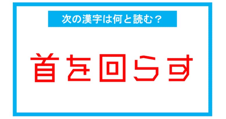【読み間違いの多い漢字】「首を回らす」←この漢字、何と読む？（第164問）